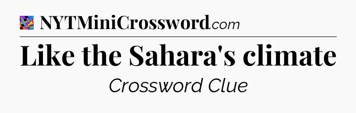 Like the Sahara's climate Crossword Clue