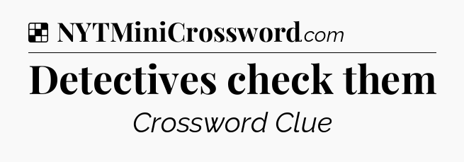 Solution: Detectives check them - NYT Crossword