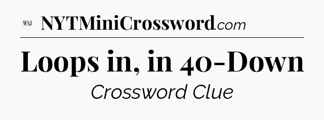 Loops in, in 40-Down - WSJ Crossword