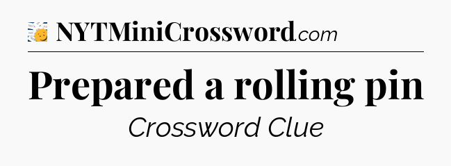 Prepared a rolling pin - 7 Little Words