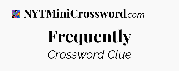 Frequently Crossword Clue