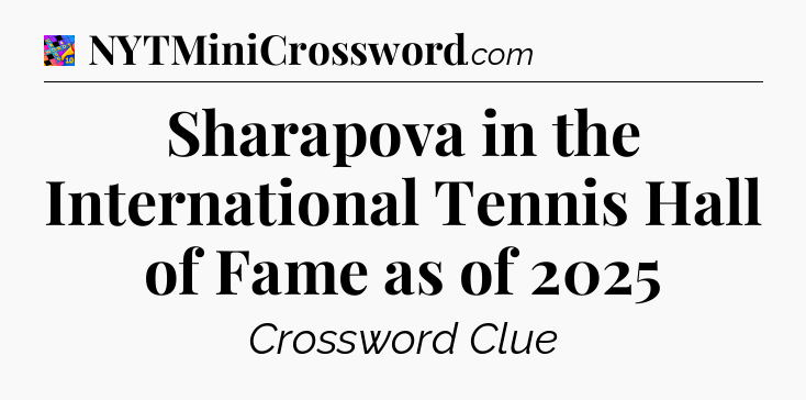 Sharapova in the International Tennis Hall of Fame as of 2025 Crossword Clue