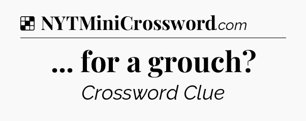Solution: ... for a grouch - NYT Crossword