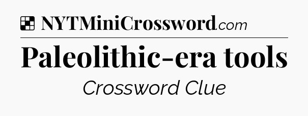 Solution: Paleolithic-era tools - NYT Crossword