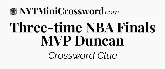 Three-time NBA Finals MVP Duncan Crossword Clue