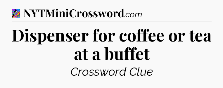 Dispenser for coffee or tea at a buffet Crossword Clue