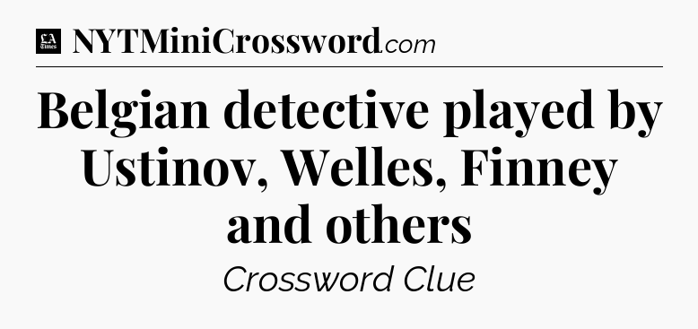 Belgian detective played by Ustinov, Welles, Finney and others - LA Times Crossword