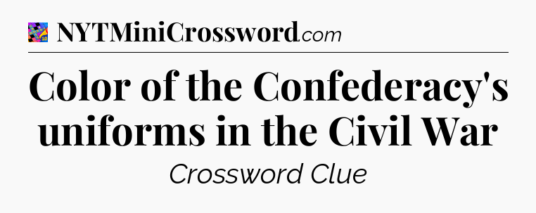 Color of the Confederacy's uniforms in the Civil War Crossword Clue