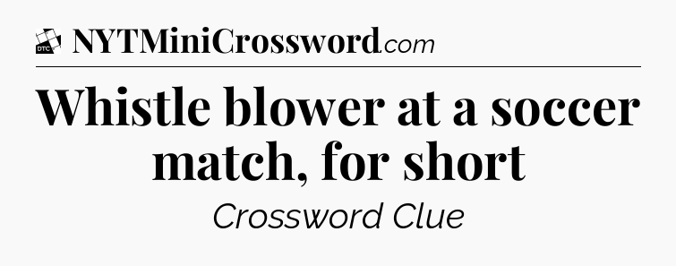 Whistle blower at a soccer match, for short - Daily Themed Classic Crossword