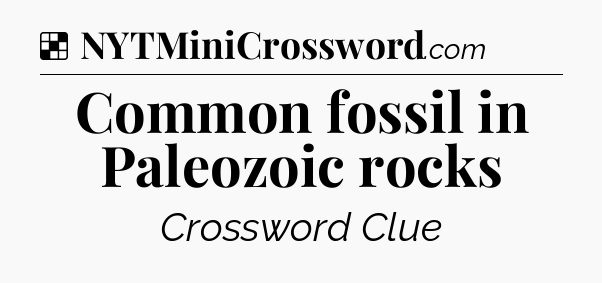 Solution: Common fossil in Paleozoic rocks - NYT Crossword