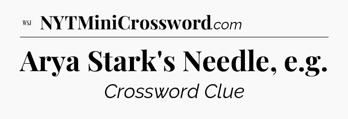 Arya Stark's Needle, e.g - WSJ Crossword