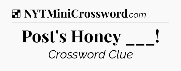 Solution: Post's Honey ___ - NYT Crossword