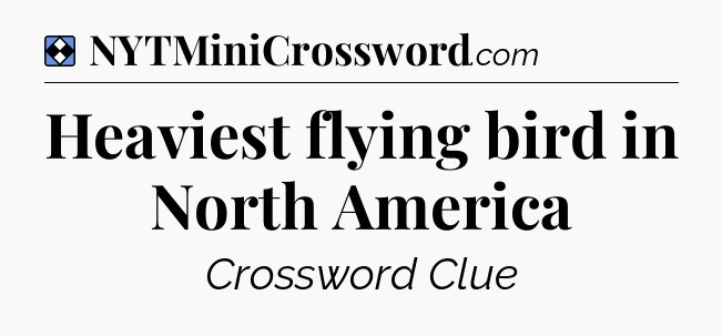 Solution: Heaviest flying bird in North America - NYT Mini Crossword