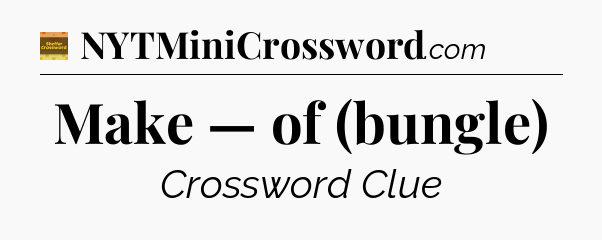 Make — of (bungle) - Eugene Sheffer Crossword