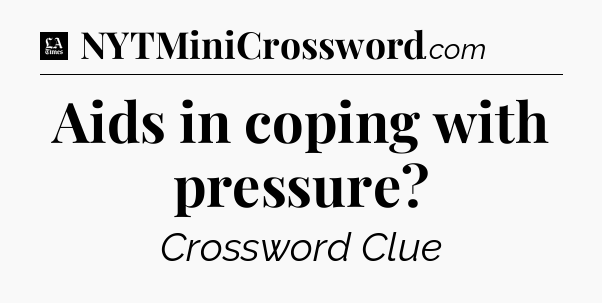 Aids in coping with pressure - LA Times Crossword