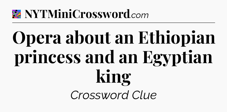 Opera about an Ethiopian princess and an Egyptian king Crossword Clue
