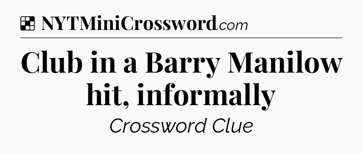 Solution: Club in a Barry Manilow hit, informally - NYT Crossword