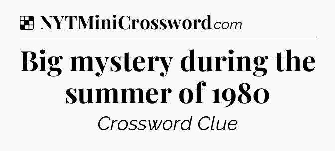 Solution: Big mystery during the summer of 1980 - NYT Crossword
