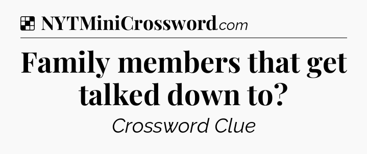 Solution: Family members that get talked down to - NYT Crossword