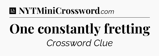 One constantly fretting - LA Times Crossword