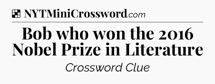 Solution: Bob who won the 2016 Nobel Prize in Literature - NYT Crossword