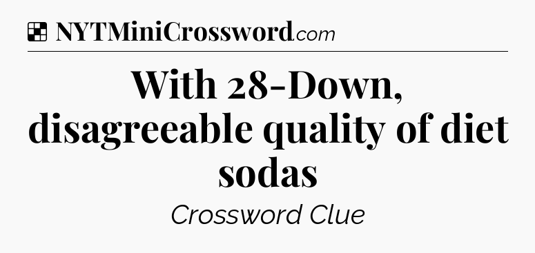 Solution: With 28-Down, disagreeable quality of diet sodas - NYT Crossword