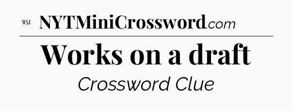 Works on a draft - WSJ Crossword