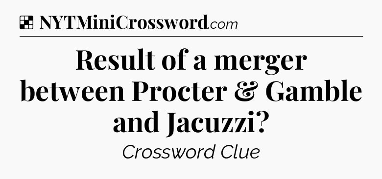 Solution: Result of a merger between Procter & Gamble and Jacuzzi - NYT Crossword