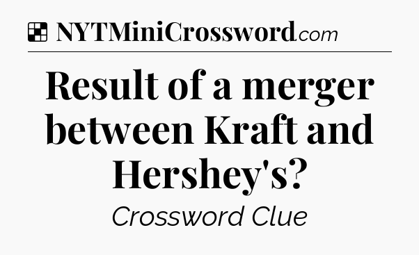 Solution: Result of a merger between Kraft and Hershey's - NYT Crossword