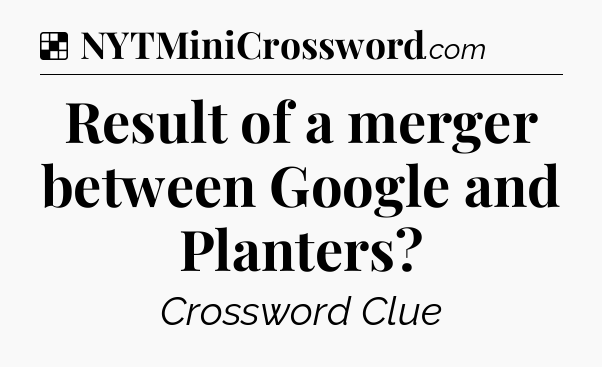 Solution: Result of a merger between Google and Planters - NYT Crossword