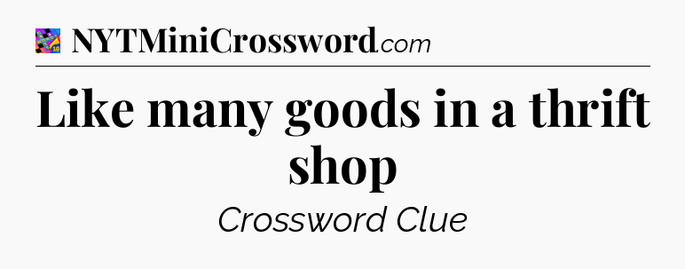 Like many goods in a thrift shop Crossword Clue
