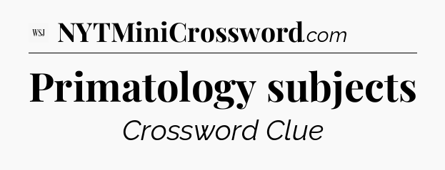 Primatology subjects - WSJ Crossword