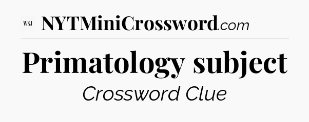 Primatology subject - WSJ Crossword
