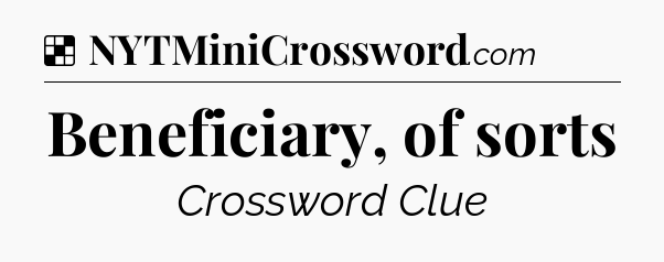 Solution: Beneficiary, of sorts - NYT Crossword