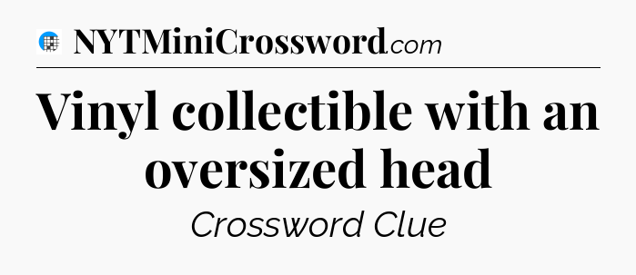 Vinyl collectible with an oversized head Crossword Clue
