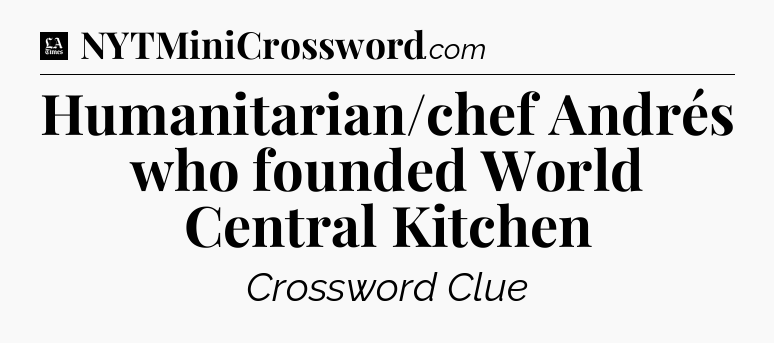 Humanitarian/chef Andrés who founded World Central Kitchen - LA Times Crossword