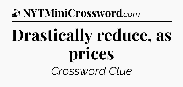 Drastically reduce, as prices - Daily Themed Classic Crossword
