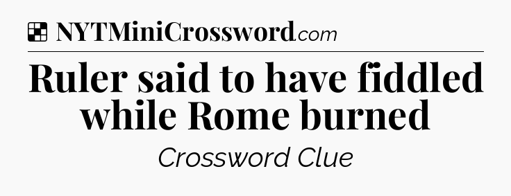 Solution: Ruler said to have fiddled while Rome burned - NYT Crossword