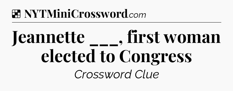 Solution: Jeannette ___, first woman elected to Congress - NYT Crossword