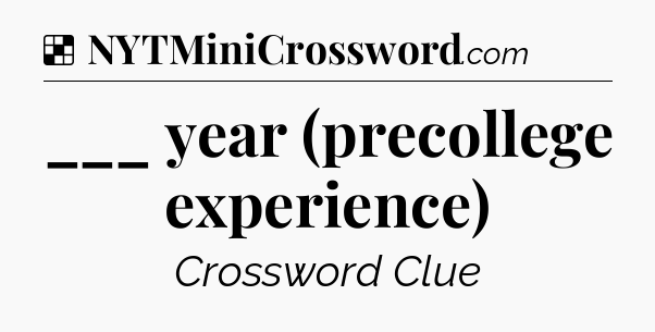 Solution: ___ year (precollege experience) - NYT Crossword