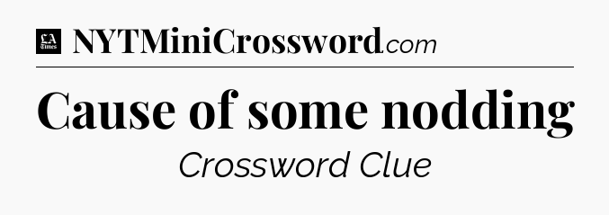 Cause of some nodding - LA Times Crossword