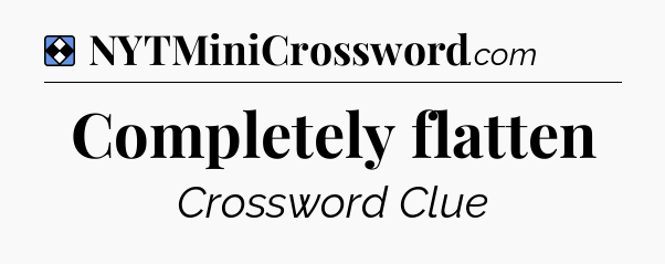 Solution: Completely flatten - NYT Mini Crossword