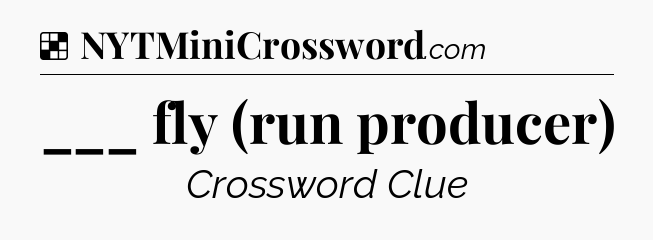 Solution: ___ fly (run producer) - NYT Crossword