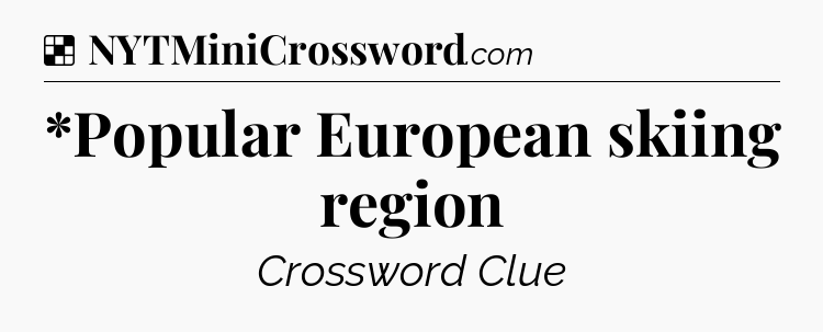 Solution: *Popular European skiing region - NYT Crossword