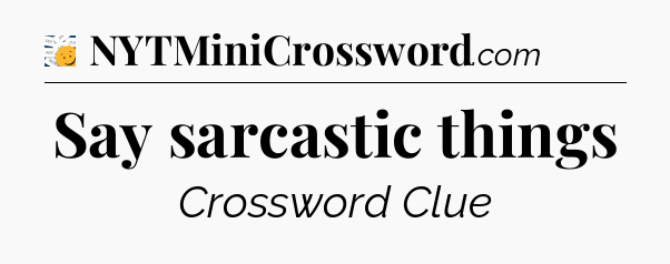 Say sarcastic things - 7 Little Words