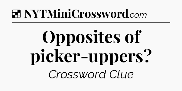 Solution: Opposites of picker-uppers - NYT Crossword