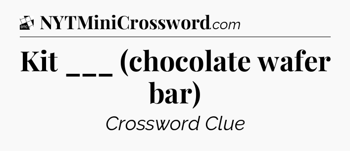 Kit ___ (chocolate wafer bar) - Daily Themed Mini Crossword