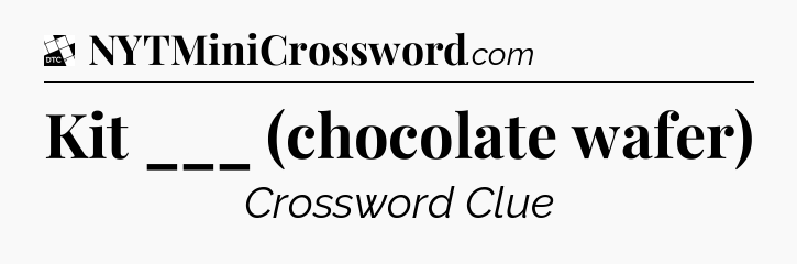 Kit ___ (chocolate wafer) - Daily Themed Classic Crossword