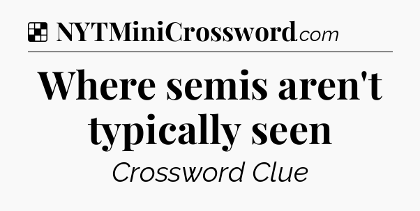 Solution: Where semis aren't typically seen - NYT Crossword