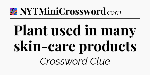 Plant used in many skin-care products Crossword Clue